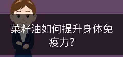 菜籽油如何提升身体免疫力？